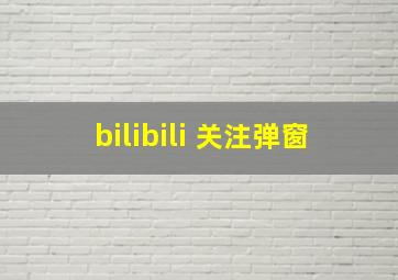 bilibili 关注弹窗